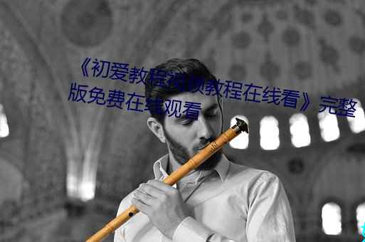《初爱教程视频教程在线看》完整版免费在线观看 （鼠心狼肺）
