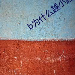 b爲什麽越小越過越
