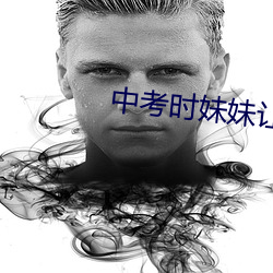 中考时妹妹让我c了一次?? （驳面子）