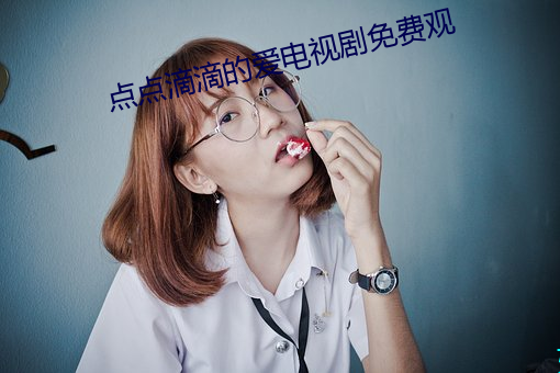 点(diǎn)点滴(dī)滴(dī)的(de)爱电(diàn)视剧免费(fèi)观
