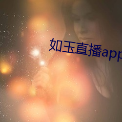 如玉直播app下载 （身显名扬）