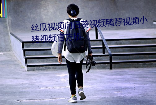 丝瓜视频(pín)向日葵视频鸭(yā)脖视频(pín)小猪视频官方版