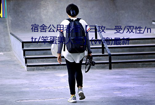 宿舍公用老婆【三(三)攻一受/双性(性)/ntr/笨(笨)蛋美人受(受)】(vv鸡)最新