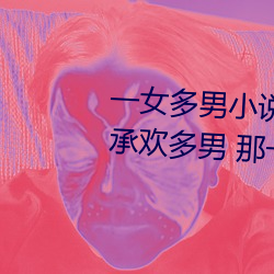 一女多男小說多肉 口述:一女同時承歡多男 那一夜我被二夫