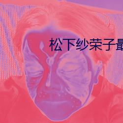 松下纱荣子最，