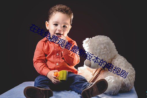 在线(線)免费(費)观看(看)最(最)新(新)版本的电视(視)剧
