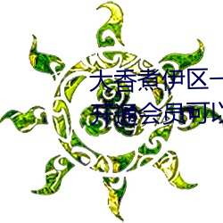 大香煮伊(伊)区一(一)二三四(四)区2021:不用开(開)通(通)会员(員)可(可)以直接看