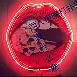 两人夜晚打扑克剧烈运动又疼又叫代表什么意思网络用语