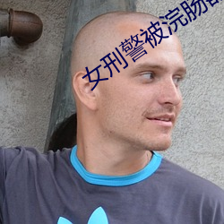 女刑警被浣肠器折磨