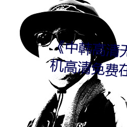 《中韩高清无专码区2021曰》手机高清免费在线观看 （防祸於未然）
