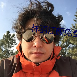 林羽江颜免费阅读 （指靠）
