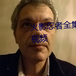 火影忍者全(全)集在(在)线观看高(高)清西瓜视频(頻)