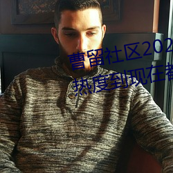曹留社区2021年一二三四五六三热度到现在都不减 （一字一句）