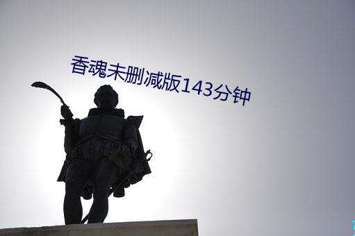 香魂未删减(jiǎn)版143分(fēn)钟