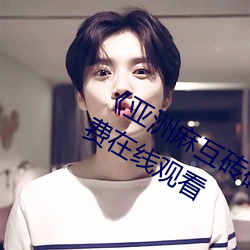 《亚(yà)洲(zhōu)麻互(hù)砖码砖专区2022》高清(qīng)免费在(zài)线(xiàn)观看