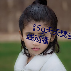 《5g天天奭多人运动》高清不卡在线观看
