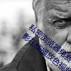 私密浏览器免费看片在线看(kàn)好男(nán)人(rén)好资源电(diàn)影在线播放色视频