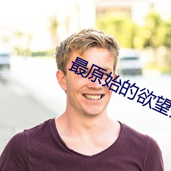 最(最)原始(始)的欲望(望)开天辟地