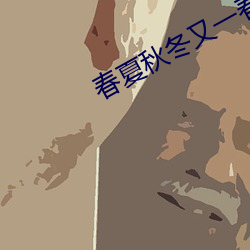春夏秋冬又一春在线观看 （军政）
