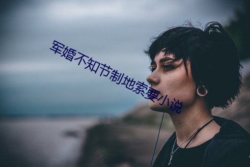 军(軍)婚不(不)知节制地索要小说