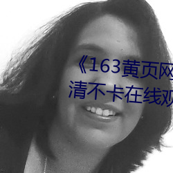 《163黄页网(網)址(址)大全(全)免(免)费(費)观看》高清不(不)卡(卡)在线(線)观看