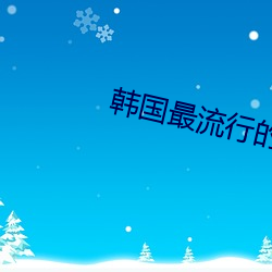 韩国(國)最流行的(的)直播(播)app