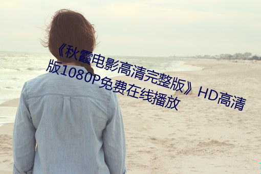 《秋霞电影高清完整(整)版》HD高清版1080P免费(費)在(在)线播放