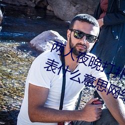 两人夜晚打扑克剧烈运动又疼又叫代表什么意思网络用语 （目不邪视）