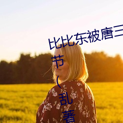 比比東被唐三桶的不亦樂乎最新章節(亂著)