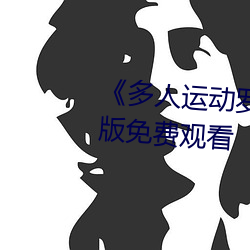 《多(多)人运(運)动罗志祥(祥)5g视频》完整版免费观看