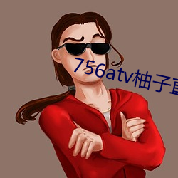 756atv柚子直播安全下载