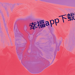 幸福app下载(載)官网入口