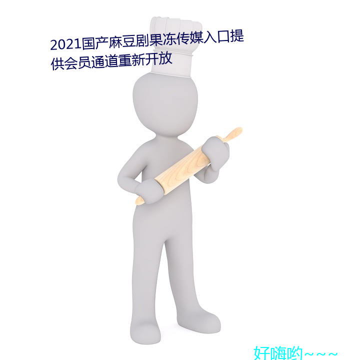 2021国产麻豆剧果冻传媒入口提供会员通道重新开放 （俄延）