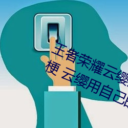 王者榮耀雲纓用自己的槍X自己b什麽梗 雲纓用自己的槍躁自