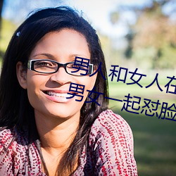 男人和女人在一起怼怼怼的大全(男女一起怼脸红合集) （赫哲族）