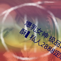 女神 极品白皙爆穴女神()麻(酥)▌私人2888定制(制)款