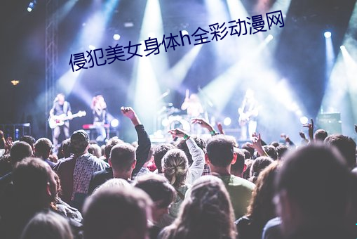 侵犯美女身体h全彩动漫网
