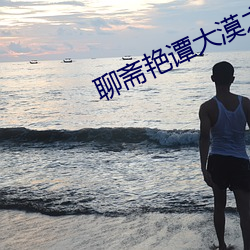 聊斋艳谭大(大)漠之(之)战