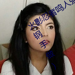 火影忍者鸣人强x纲手(火影忍者鸣人和钢手做) （衣香鬓影）