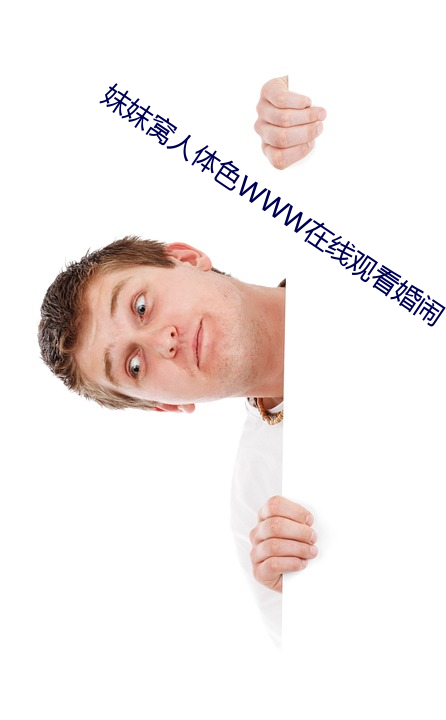 妺妺窝人体(tǐ)色WWW在线(xin)观看(kàn)婚(hn)闹(no)