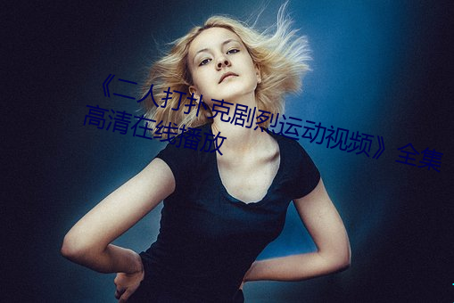 《二人打扑克剧烈运动视频》全集高清在线播放