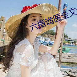 六指诡医(醫)全文(文)免费阅读全(全)文