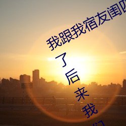 我跟我宿友閨四人在宿舍我們友都來了後來我們被四個人輪流
