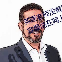 英语老师没戴罩子让我捏了一节内容据说在网上疯传 （问官答花）