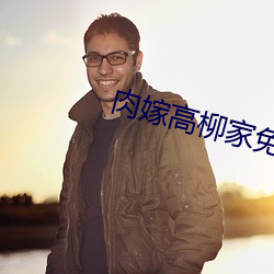 肉嫁高柳家免费在线观看 （一现昙华