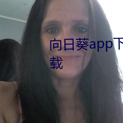 向日葵app下载汅(汅)api免费网(網)址(址)下载(載)