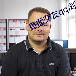 直播交友qq浏览器 （冬箑夏裘）
