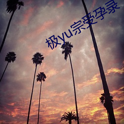 极yu宗受孕录 （留连忘返）