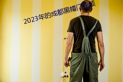 2023年(年)的(的)成(成)都(都)黑帽(帽)门(門)视频