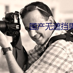 国产(chǎn)无遮挡男女羞(xiū)羞影(yǐng)院在